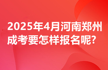 2025年4月河南郑州成考要怎样报名呢?