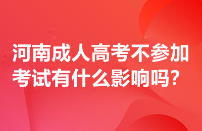 河南成人高考不参加考试有什么影响吗？