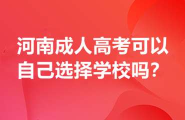 河南成人高考可以自己选择学校吗？