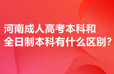 河南成人高考本科和全日制本科有什么区别？