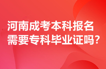 河南成考本科报名需要专科毕业证吗？