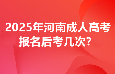 2025年河南成人高考报名后考几次？