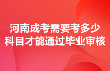 河南成考需要考多少科目才能通过毕业审核