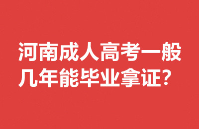 河南成人高考一般几年能毕业拿证？