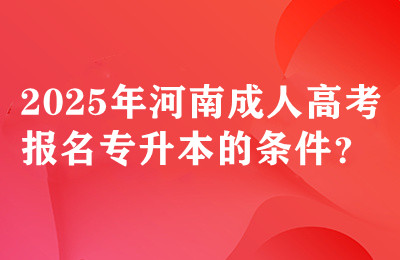 2025年河南成人高考报名专升本的条件？
