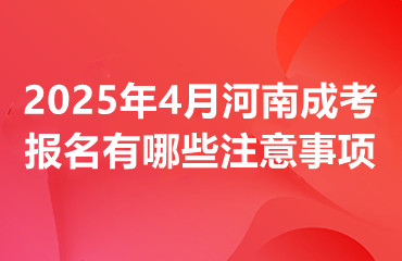 2025年4月河南成考报名有哪些注意事项呢?