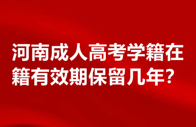 河南成人高考学籍在籍有效期保留几年？