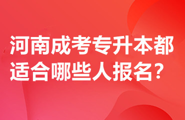 河南成考专升本都适合哪些人报名？